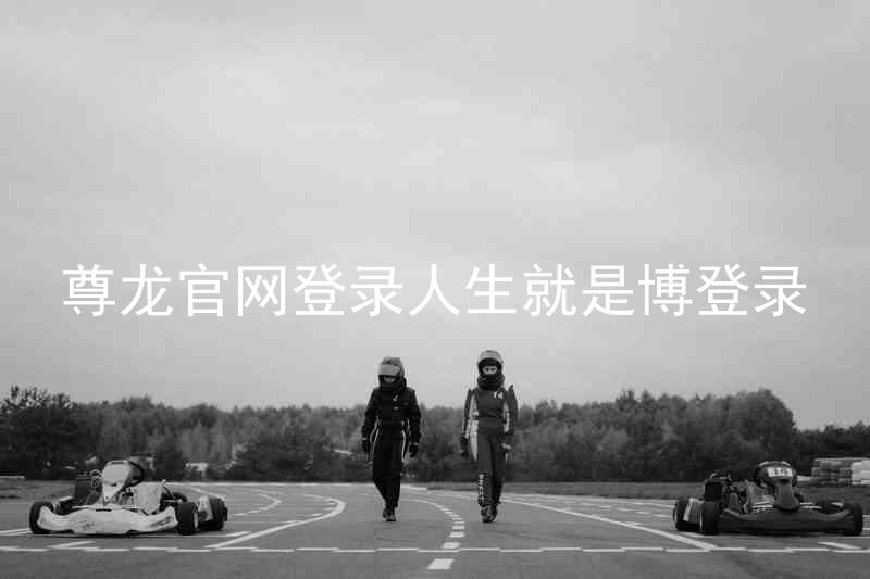 尊龙官网登录人生就是博登录